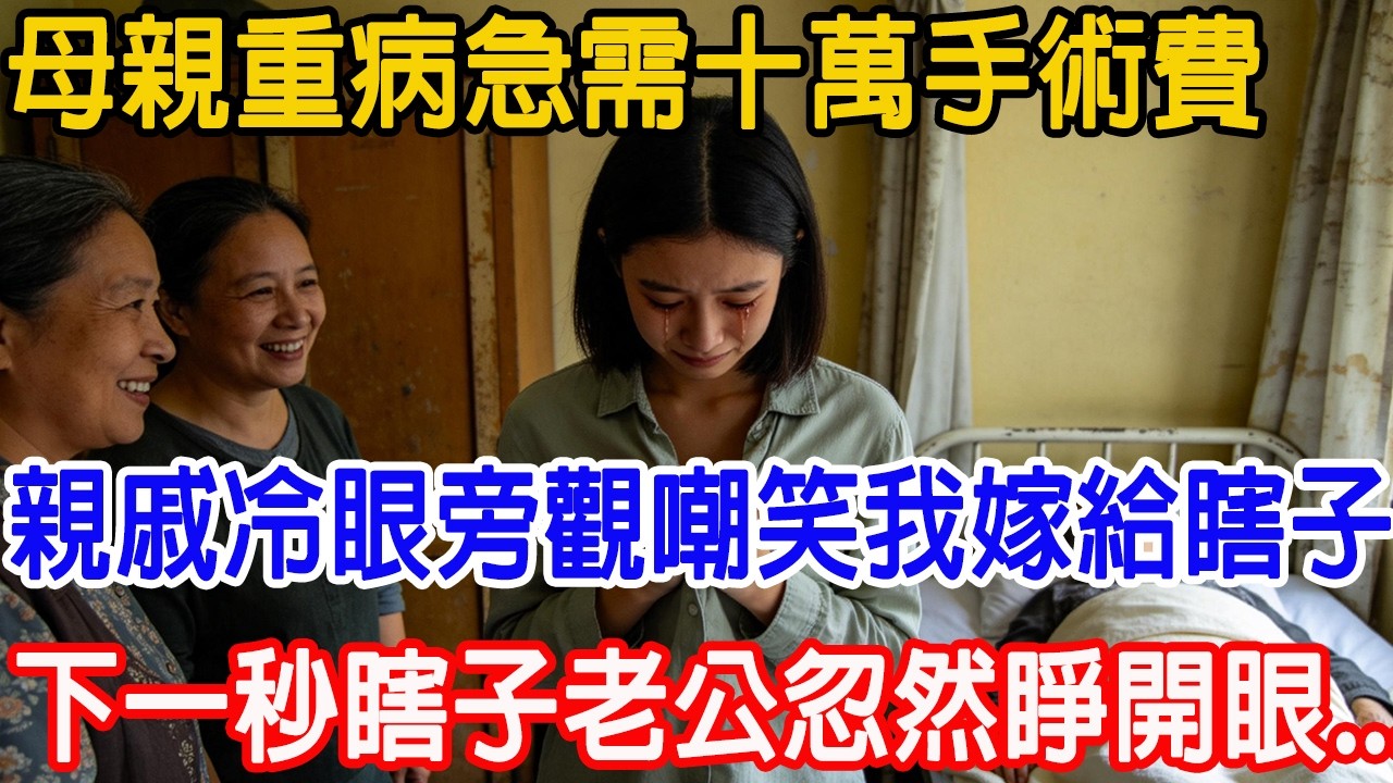 【一口氣看完】母親重病急需十萬手術費，親戚冷眼旁觀，還嘲笑我嫁了個瞎子。就在我絕望準備賣血時，瞎子老公忽然睜開眼，全院頂級專家齊刷刷跪下....#故事樹洞 #情感故事 #故事頻道 #原創