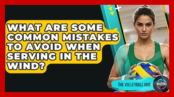 What Are Some Common Mistakes To Avoid When Serving In The Wind? - The Volleyball Hub