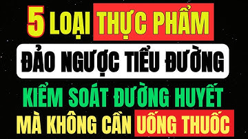 5 THỰC PHẨM Vàng Giúp KIỂM SOÁT Và ĐẢO NGƯỜI TIỂU ĐƯỜNG TUÝP 2 - Bác Sĩ Nội Tiết Cũng Khuyên Dùng