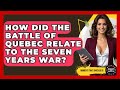 How Did The Battle Of Quebec Relate To The Seven Years War? - Moments That Shocked Us