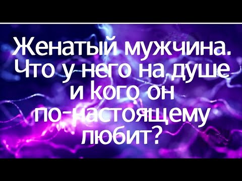 Женатый мужчина. Что у него на душе и кого он по-настоящему любит?