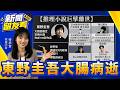 東野圭吾大腸癌末仍能持續創作！醫曝「斷崖式」惡化原因 台平均每天47人罹癌【新聞留友看】