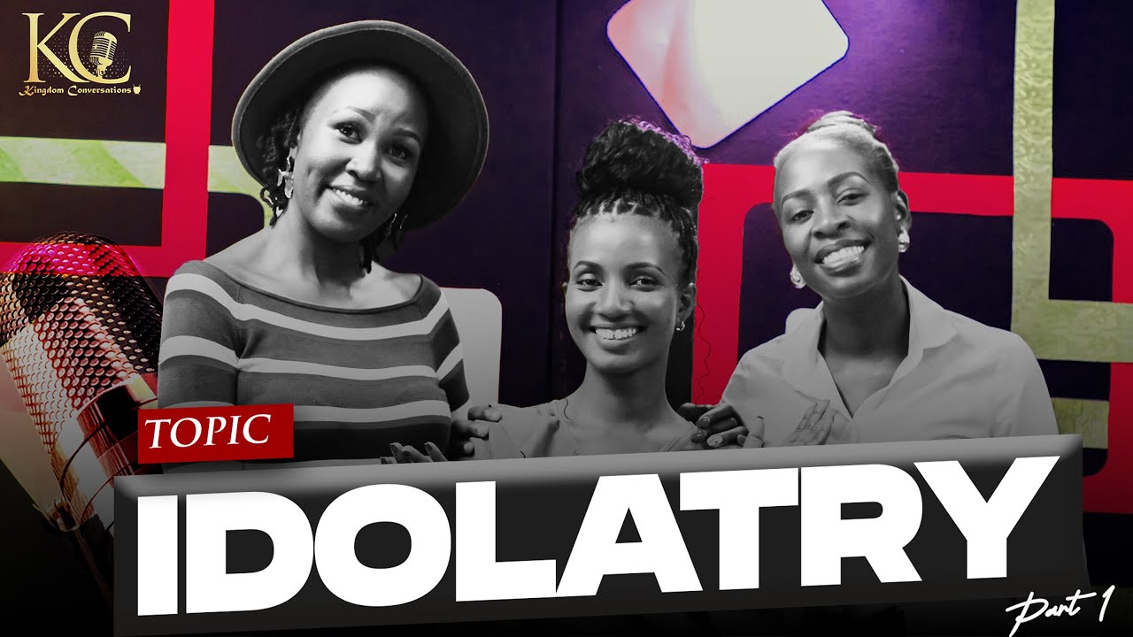IDOLATRY ᴇᴘɪꜱᴏᴅᴇ 1 | LINDA KISEU | OLIVIA SANG | RUTH MATINDE | KINGDOM CONVERSATIONS
