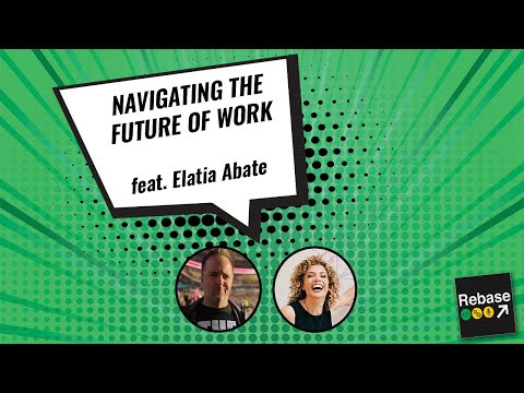 Navigating The Future Of Work with Elatia Abate (Rebase Ep. 031)