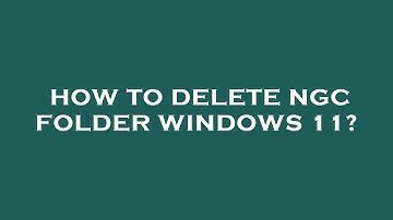 How to delete ngc folder windows 11?