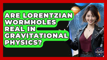 Are Lorentzian Wormholes Real In Gravitational Physics? - Astronomy Made Simple