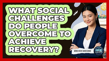 What Social Challenges Do People Overcome To Achieve Recovery? - Mind Over Substance