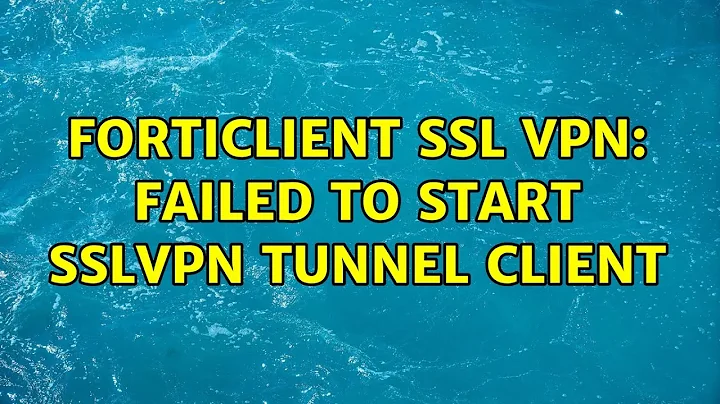 FortiClient SSL VPN: Failed to start SSLVPN tunnel client (2 Solutions!!)