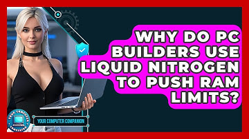 Why Do PC Builders Use Liquid Nitrogen To Push RAM Limits? - Your Computer Companion