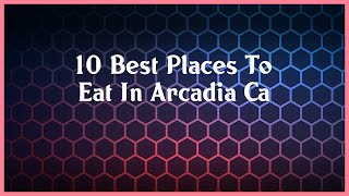 Top 10 Places To Eat In Arcadia Ca