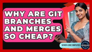 Why Are Git Branches And Merges So Cheap? - Server Logic Simplified