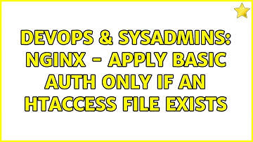 DevOps & SysAdmins: Nginx - Apply basic auth only if an htaccess file exists (2 Solutions!!)