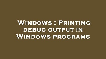 Windows : Printing debug output in Windows programs