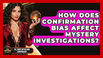 How Does Confirmation Bias Affect Mystery Investigations? - All About Myths and Conspiracies