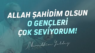 ALLAH ŞAHİDİM OLSUN O GENÇLERİ ÇOK SEVİYORUM! | Nureddin Yıldız