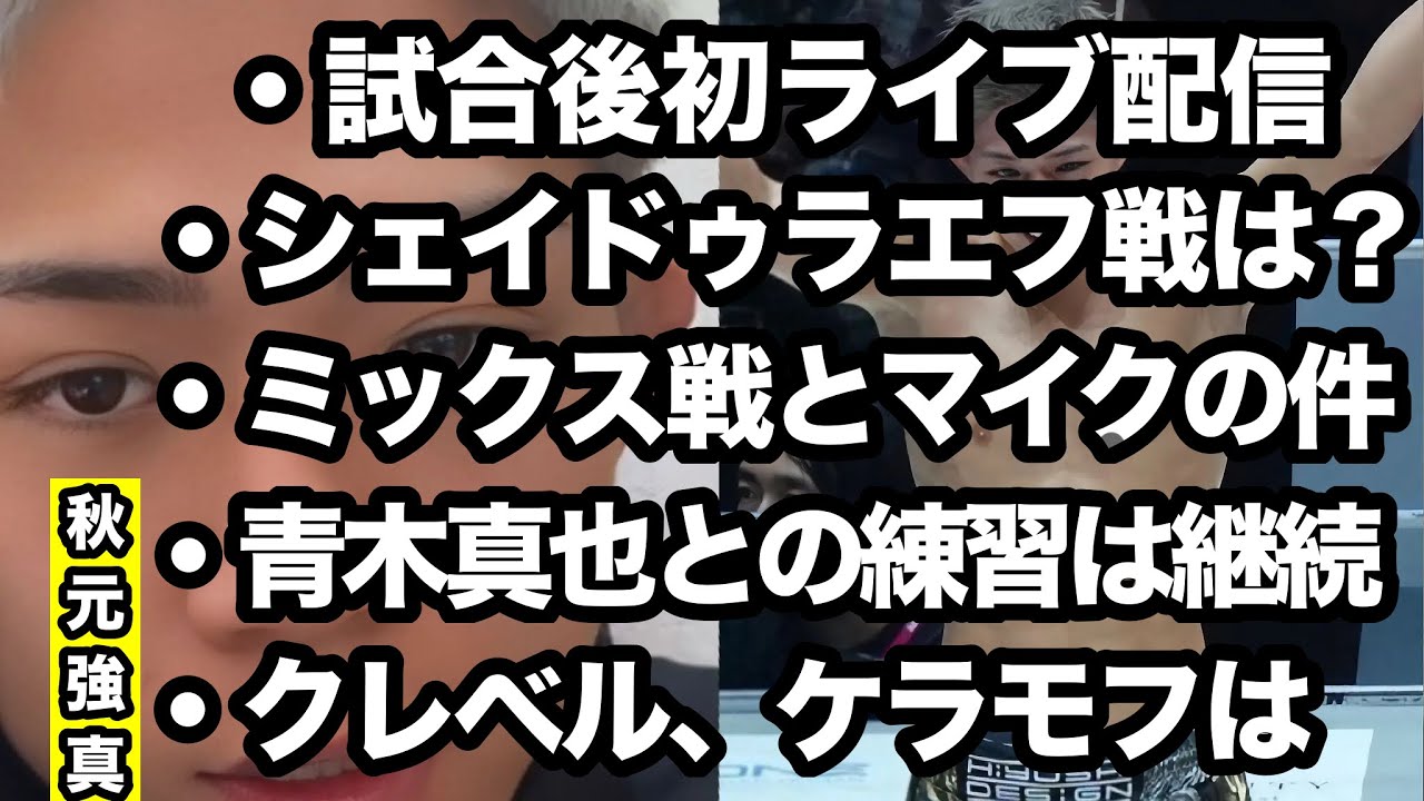 【秋元強真】試合後初ライブ配信、シェイドゥラエフ戦はいつ？ミックス戦とマイクの件について、青木真也との練習は継続、クレベル・ケラモフは、、、ファイトマネーは◯◯買えるぐらい