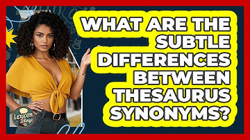 What Are The Subtle Differences Between Thesaurus Synonyms? - Lexicon Lounge