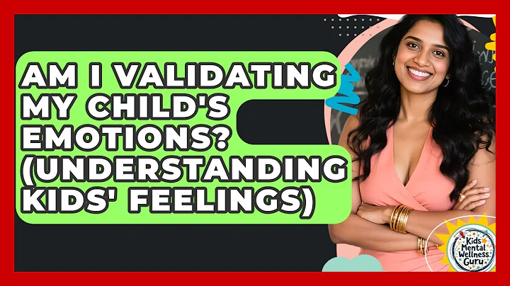 Am I Validating My Child's Emotions? (Understanding Kids' Feelings) - Kids Mental Wellness Guru