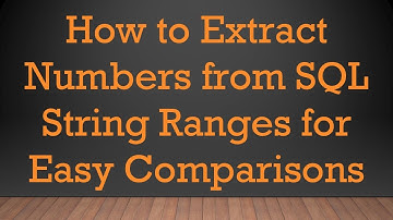 How to Extract Numbers from SQL String Ranges for Easy Comparisons
