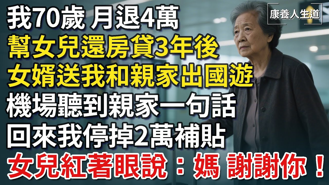 我70歲，月退4萬，幫女兒還房貸3年後，女婿送我和親家出國遊，機場聽到親家一句話，回來我停掉2萬補貼，女兒紅著眼說：媽，謝謝你…【康養人生道】 #康養人生道 #上了年紀該明白的事 #養老#人生