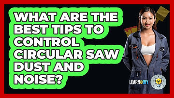 What Are The Best Tips To Control Circular Saw Dust And Noise? - LearnToDIY360.com