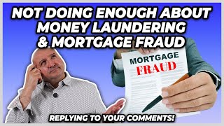 Not Doing Enough About Money Laundering& Mortgage Fraud (Replying To Your Comments)