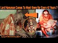 Lord hanuman comes to meet them for every 41 years  is lord hanuman alive