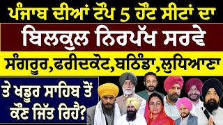 ਪੰਜਾਬ ਦੀਆਂ ਟੌਪ 5 ਹੌਟ ਸੀਟਾਂ ਦਾ ਬਿਲਕੁਲ ਨਿਰਪੱਖ ਸਰਵੇ, ਸੰਗਰੂਰ, ਫਰੀਦਕੋਟ, ਬਠਿੰਡਾ, ਲੁਧਿਆਣਾ ਤੇ ਖਡੂਰ ਸਾਹਿਬ