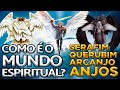 COMO É O MUNDO ESPIRITUAL? (SERAFIM, QUERUBIM, ARCANJO E ANJO)