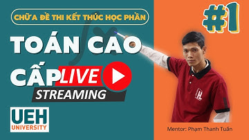 LIVESTREAM TOÁN CAO CẤP UEH - Chữa đề thi cuối kỳ buổi 1| Anh Phạm Thanh Tuấn