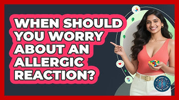 When Should You Worry About An Allergic Reaction? - All About the Immune System