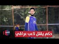 حكم ينهي حياة لاعب عراقي بعد نهاية المباراة تقرير 