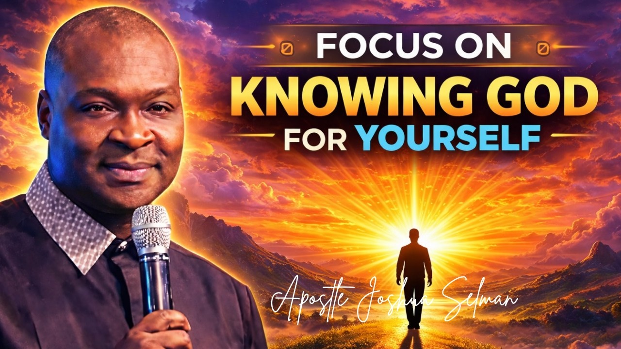 FOCUS ON KNOWING GOD FOR YOURSELF -APOSTLE JOSHUA SELMAN