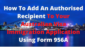 How To Add An Authorised Recipient To Your Australian Visa Immigration Application Using Form 956A