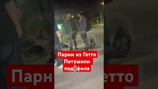 Парни из Гетто потушили пед()фила