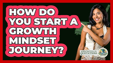 How Do You Start A Growth Mindset Journey? - Anecdotes in Quotation