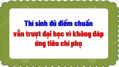 Thí sinh đủ điểm chuẩn vẫn trượt đại học vì không đáp ứng tiêu chí phụ