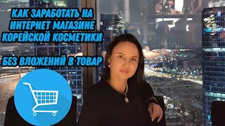 Как Зарабатывать на интернет магазине корейской косметики БЕЗ ВЛОЖЕНИЙ В ТОВАР?!