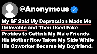 My BF Said My Depression Made Me Unlovable and Then Used Fake Profiles to Catfish My Male Friends...