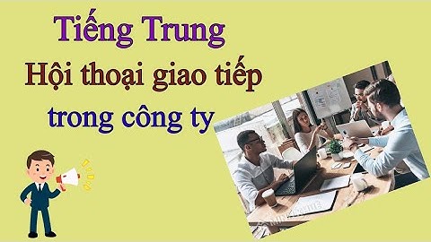 (Tập 15) hội thoại giao tiếp tiếng Trung trong công ty