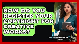 How Do You Register Your Copyright For Creative Works? - Trademark and Patent Law Experts
