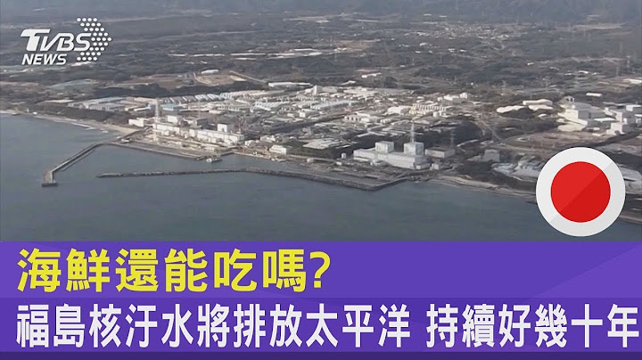 海鮮還能吃嗎? 福島核汙水將排放太平洋 持續好幾十年｜TVBS新聞 - 天天要聞