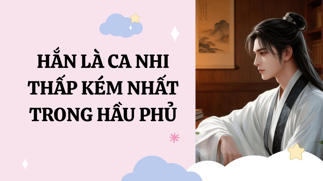 [Đam Mỹ Audio] [Full] HẮN LÀ CA NHI THẤP KÉM NHẤT TRONG HẦU PHỦ [Phúc Kim audio]