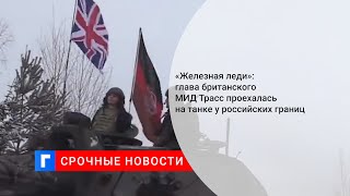 «Железная леди»: глава британского МИД Трасс проехалась на танке у российских границ