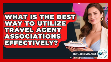 What Is The Best Way To Utilize Travel Agent Associations Effectively? - Travel Agents Playbook
