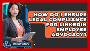 How Do I Ensure Legal Compliance For LinkedIn Employee Advocacy? - Get Linked Together