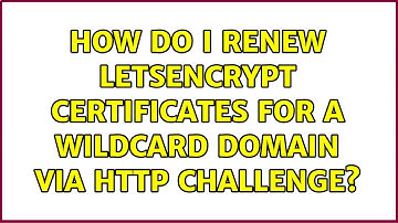 How do I renew LetsEncrypt certificates for a wildcard domain via HTTP challenge?