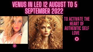 Venus in Leo 12 August to 5 September 2022 ''To Activate the Heart of authentic Self Love''.