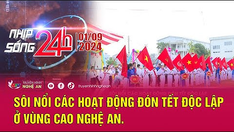 Bản tin Nhịp sống 24h - 01/09/2024: Sôi nổi các hoạt động đón tết Độc lập ở vùng cao Nghệ An