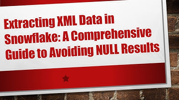 Extracting XML Data in Snowflake: A Comprehensive Guide to Avoiding NULL Results